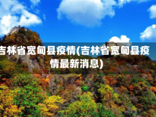 吉林省宽甸县疫情(吉林省宽甸县疫情最新消息)