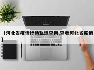 【河北省疫情行动轨迹查询,查看河北省疫情】