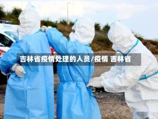 吉林省疫情处理的人员/疫情 吉林省