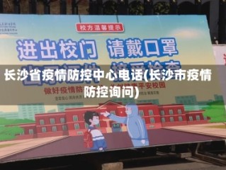 长沙省疫情防控中心电话(长沙市疫情防控询问)
