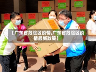 【广东省危险区疫情,广东省危险区疫情最新政策】