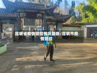 昆明省疫情防控情况最新/昆明市疫情管控