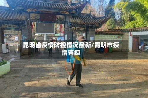 昆明省疫情防控情况最新/昆明市疫情管控