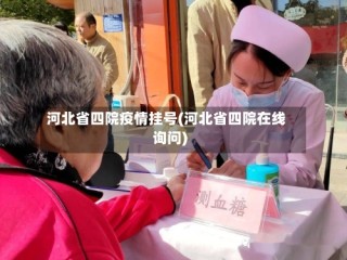河北省四院疫情挂号(河北省四院在线询问)