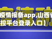 【山西省疫情报备app,山西省疫情防控平台登录入口】