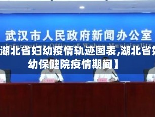 【湖北省妇幼疫情轨迹图表,湖北省妇幼保健院疫情期间】