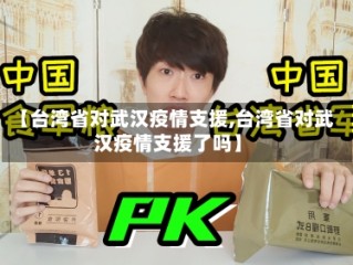 【台湾省对武汉疫情支援,台湾省对武汉疫情支援了吗】