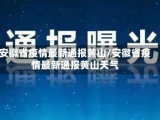 安徽省疫情最新通报黄山/安徽省疫情最新通报黄山天气
