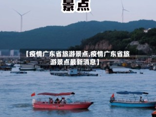 【疫情广东省旅游景点,疫情广东省旅游景点最新消息】