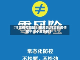 【甘肃省疫情降为低风险,甘肃省疫情属于哪个风险区】