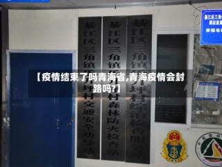 【疫情结束了吗青海省,青海疫情会封路吗?】