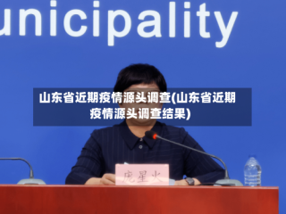 山东省近期疫情源头调查(山东省近期疫情源头调查结果)