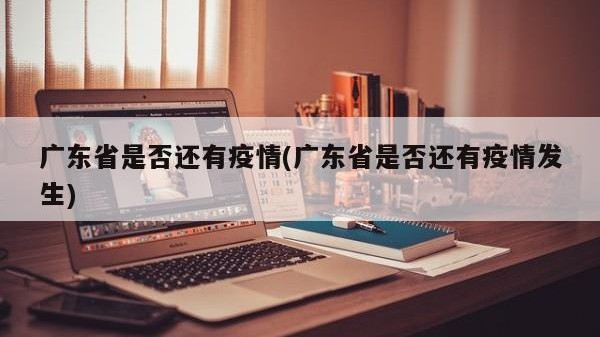 广东省是否还有疫情(广东省是否还有疫情发生)