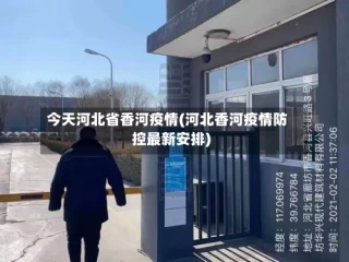 今天河北省香河疫情(河北香河疫情防控最新安排)