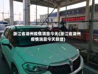 浙江省湖州疫情消息今天(浙江省湖州疫情消息今天新增)