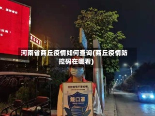 河南省商丘疫情如何查询(商丘疫情防控码在哪看)