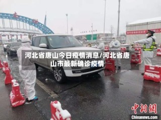 河北省唐山今日疫情消息/河北省唐山市最新确诊疫情