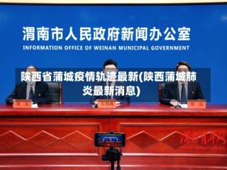 陕西省蒲城疫情轨迹最新(陕西蒲城肺炎最新消息)