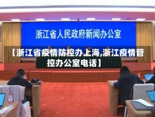 【浙江省疫情防控办上海,浙江疫情管控办公室电话】