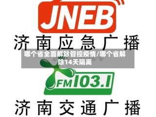 哪个省全面解除管控疫情/哪个省解除14天隔离