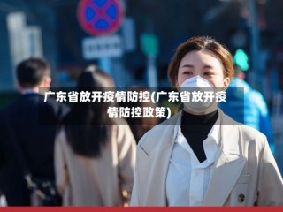 广东省放开疫情防控(广东省放开疫情防控政策)