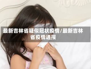 最新吉林省疑似冠状疫情/最新吉林省疫情通报