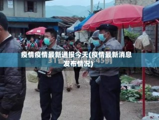 疫情疫情最新通报今天(疫情最新消息发布情况)