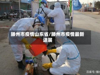 滕州市疫情山东省/滕州市疫情最新进展