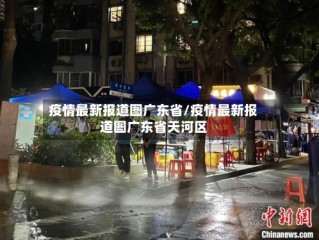疫情最新报道图广东省/疫情最新报道图广东省天河区