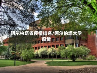 阿尔柏塔省疫情排名/阿尔伯塔大学疫情