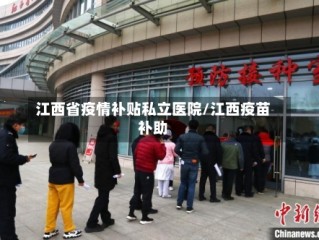 江西省疫情补贴私立医院/江西疫苗补助