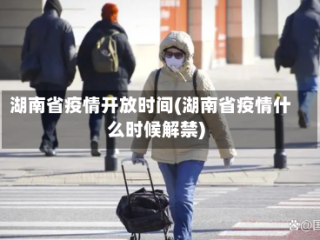 湖南省疫情开放时间(湖南省疫情什么时候解禁)