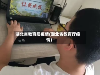 湖北省教育局疫情(湖北省教育厅疫情)