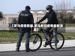 【罗马疫情数据,罗马新冠疫情最新消息】
