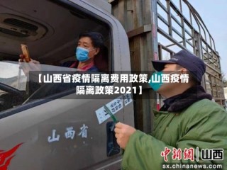 【山西省疫情隔离费用政策,山西疫情隔离政策2021】