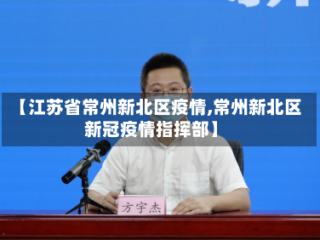【江苏省常州新北区疫情,常州新北区新冠疫情指挥部】
