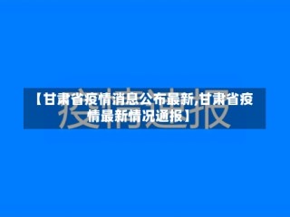 【甘肃省疫情消息公布最新,甘肃省疫情最新情况通报】