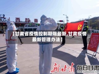 【甘肃省疫情控制期限最新,甘肃疫情最新管理办法】