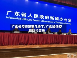广东省疫情降至几级了/广东降低疫情防控等级