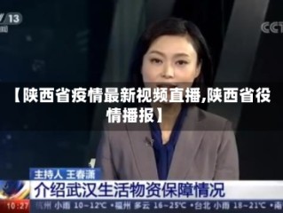 【陕西省疫情最新视频直播,陕西省役情播报】