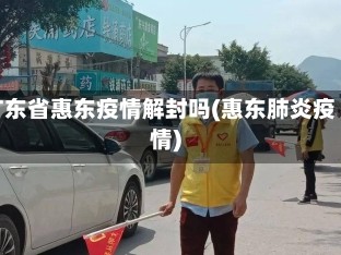 广东省惠东疫情解封吗(惠东肺炎疫情)