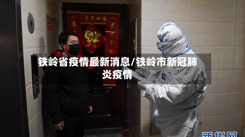 铁岭省疫情最新消息/铁岭市新冠肺炎疫情