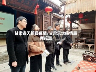 甘肃省天镇县疫情/甘肃天水疫情最新报道