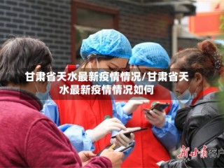 甘肃省天水最新疫情情况/甘肃省天水最新疫情情况如何