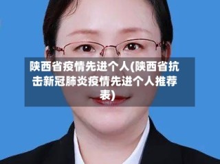 陕西省疫情先进个人(陕西省抗击新冠肺炎疫情先进个人推荐表)