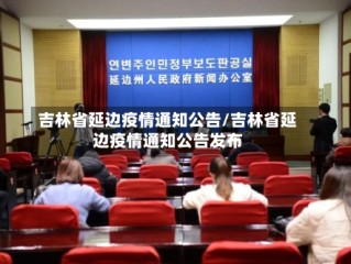 吉林省延边疫情通知公告/吉林省延边疫情通知公告发布