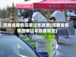 河南省疫情回家过年政策(河南省疫情回家过年政策规定)