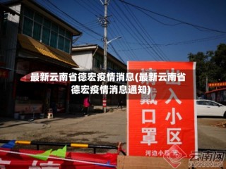 最新云南省德宏疫情消息(最新云南省德宏疫情消息通知)