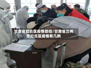甘肃省红古区疫情管控/甘肃省兰州市红古区疫情有几例
