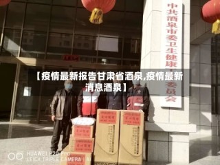 【疫情最新报告甘肃省酒泉,疫情最新消息酒泉】